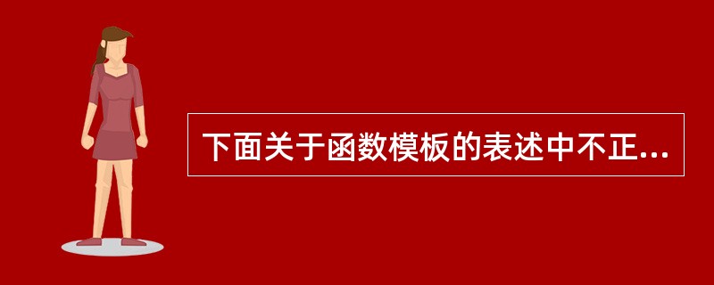 下面关于函数模板的表述中不正确的是( )。 A)类模板的成员函数都是模板函数 B