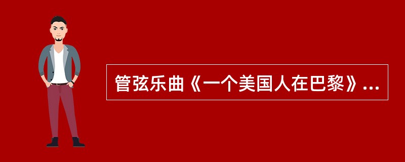 管弦乐曲《一个美国人在巴黎》的作曲家是（）