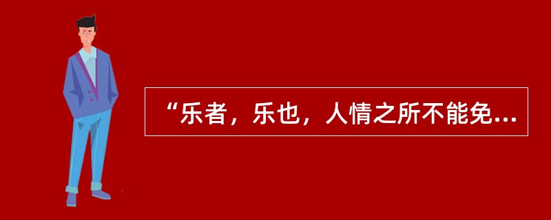 “乐者，乐也，人情之所不能免也。乐必发于声音，形于动静，人之道也”出（）