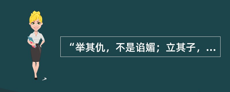 “举其仇，不是谄媚；立其子，不是营私；立其偏，也不是结党。不偏不倚，公公正正”赞