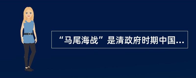 “马尾海战”是清政府时期中国和（）间的一场战役。