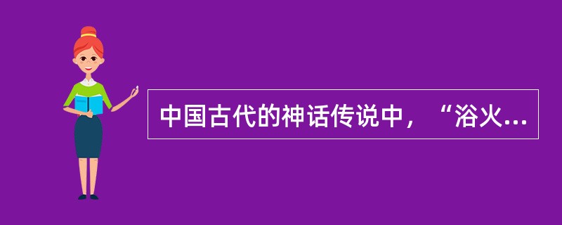 中国古代的神话传说中，“浴火重生”的不死鸟是（）。