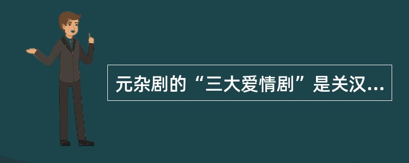 元杂剧的“三大爱情剧”是关汉卿的《拜月亭》、王实甫的《西厢记》、郑光祖的（）作品