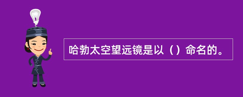 哈勃太空望远镜是以（）命名的。