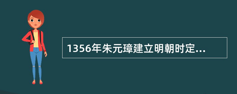 1356年朱元璋建立明朝时定都南京，当时南京的名字叫什么？（）