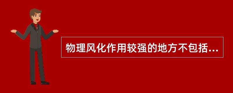 物理风化作用较强的地方不包括？（）