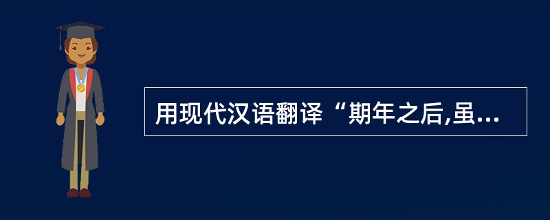 用现代汉语翻译“期年之后,虽欲言,无可进者。”这个句子。(2分)