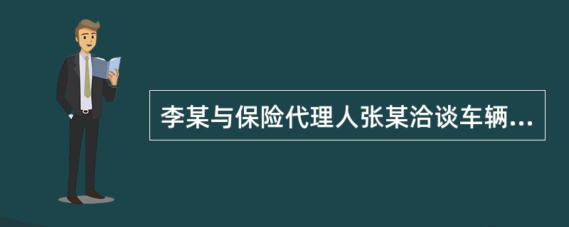 李某与保险代理人张某洽谈车辆保险事宜,谈妥后李某即与张某签署了盖有保险公司印章的