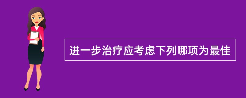 进一步治疗应考虑下列哪项为最佳