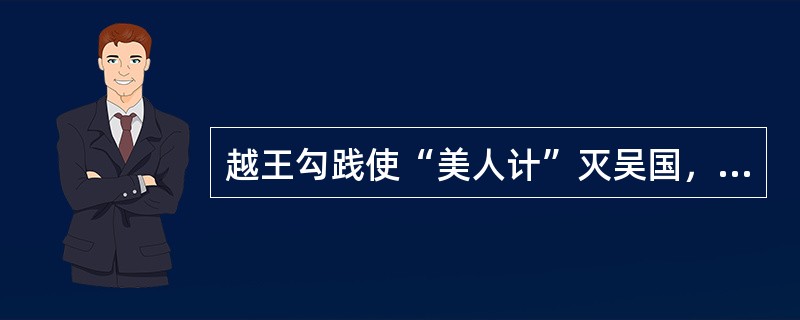 越王勾践使“美人计”灭吴国，请问“美人”指的是古代四大美女的（）。