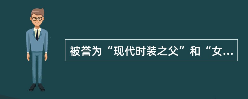 被誉为“现代时装之父”和“女式时新服装之王”的设计师是：（）