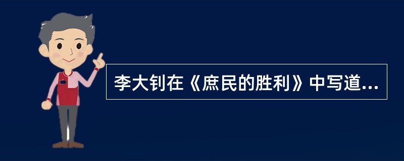 李大钊在《庶民的胜利》中写道：“须知这种潮流，是只能迎，不可抗拒的。我们应该准备