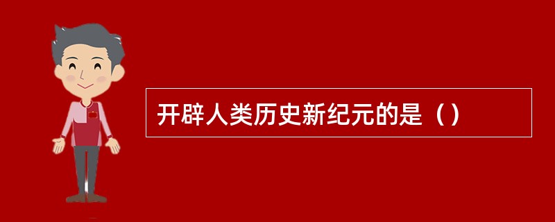 开辟人类历史新纪元的是（）