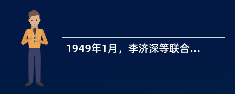 1949年1月，李济深等联合发表了拥护中共召开政治协商会议、成立联合政府主张的（