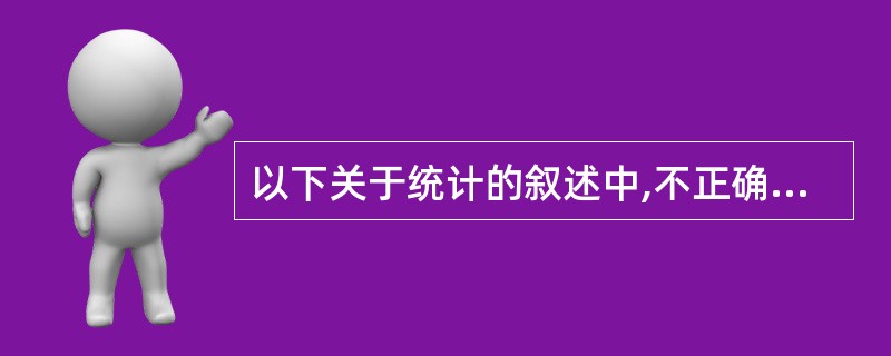 以下关于统计的叙述中,不正确的是(9)。(9)