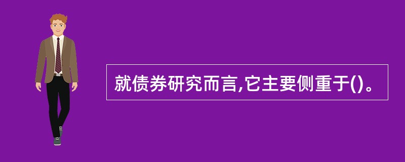 就债券研究而言,它主要侧重于()。