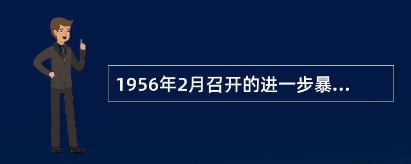 1956年2月召开的进一步暴露苏联在社会主义建设中存在缺点和错误的大会是（） -