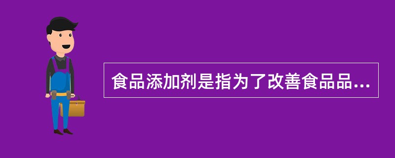 食品添加剂是指为了改善食品品质和色、香、味以及为防腐和加工工艺的需要而加入食品中