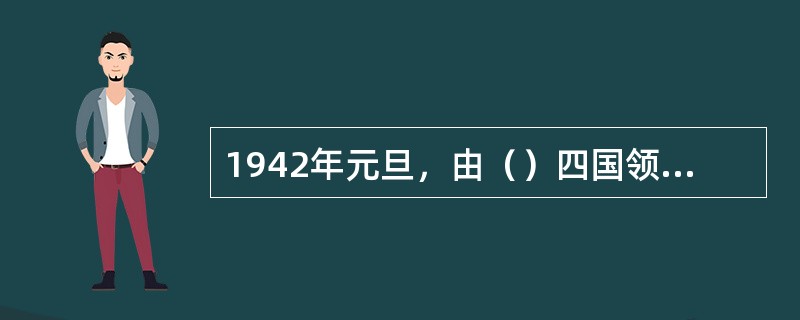 1942年元旦，由（）四国领衔，26个国家签署《联合国家宣言》，决心互相合作，结