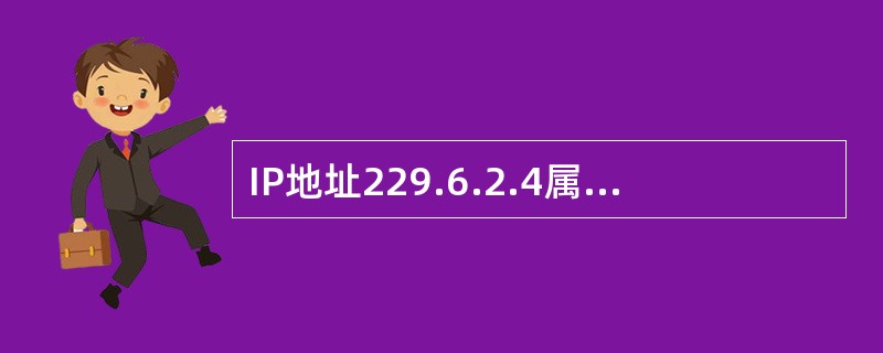 IP地址229.6.2.4属于哪类IP地址()。