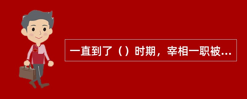 一直到了（）时期，宰相一职被直接除去，避免相权过大与君权抗衡。