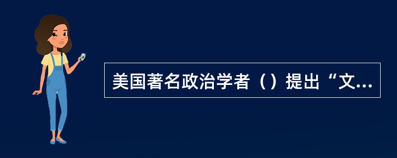 美国著名政治学者（）提出“文明冲突论”。