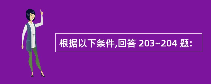 根据以下条件,回答 203~204 题: