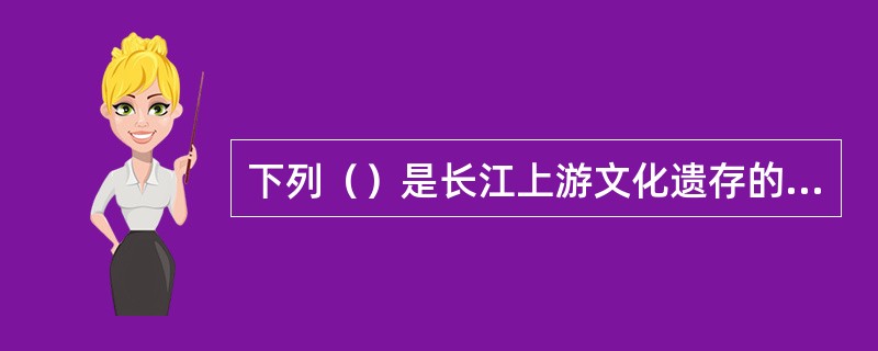 下列（）是长江上游文化遗存的核心，在成都地区附近。