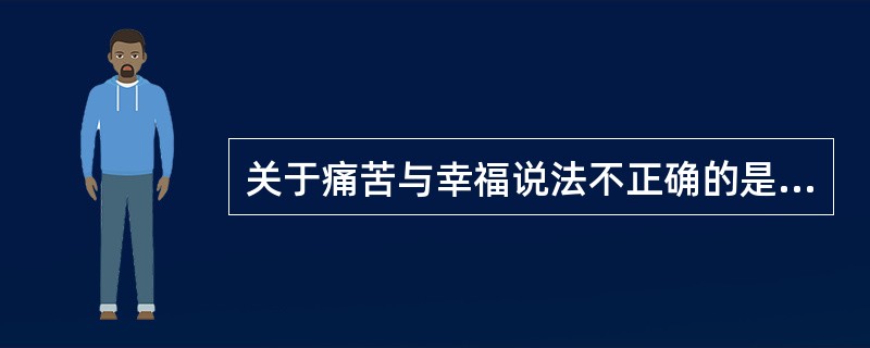 关于痛苦与幸福说法不正确的是：（）