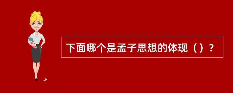 下面哪个是孟子思想的体现（）？