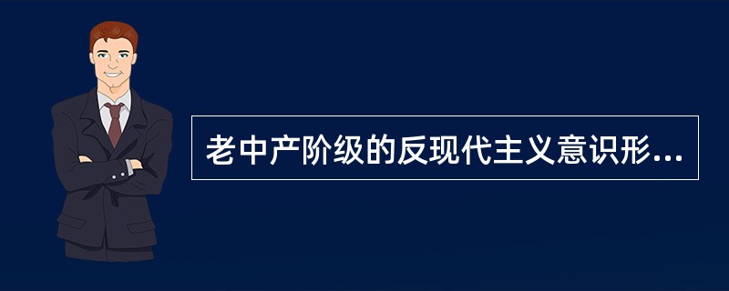 老中产阶级的反现代主义意识形态主要表现在：（）。