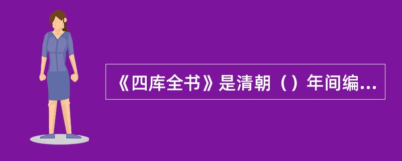 《四库全书》是清朝（）年间编制的巨著。