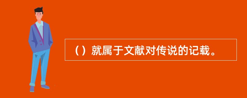 （）就属于文献对传说的记载。