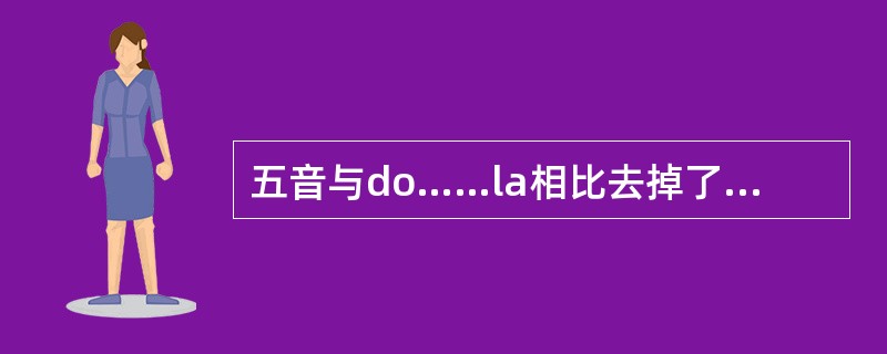 五音与do……la相比去掉了哪两个音（）。