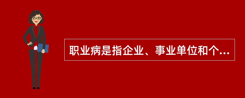 职业病是指企业、事业单位和个体经济组织的劳动者在职业活动中,因接触( )而引起的