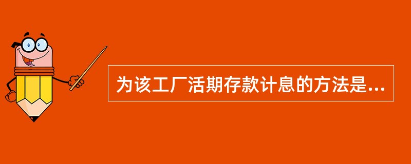 为该工厂活期存款计息的方法是( )。