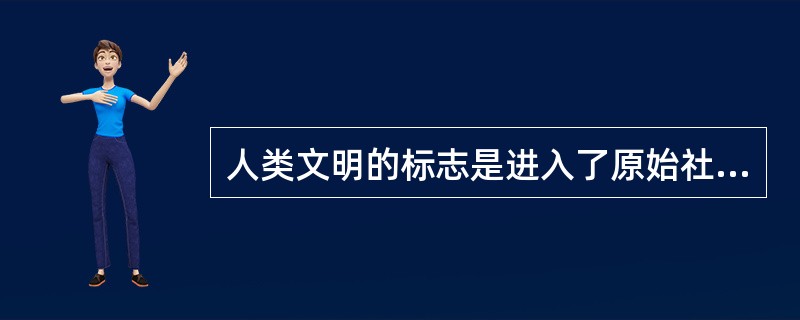 人类文明的标志是进入了原始社会。中国进入原始社会的时期是大禹到启的阶段。