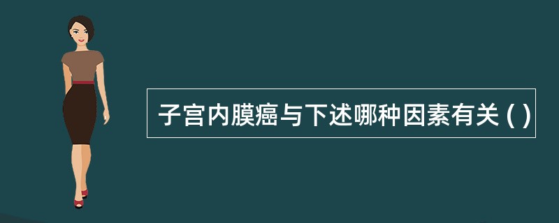 子宫内膜癌与下述哪种因素有关 ( )