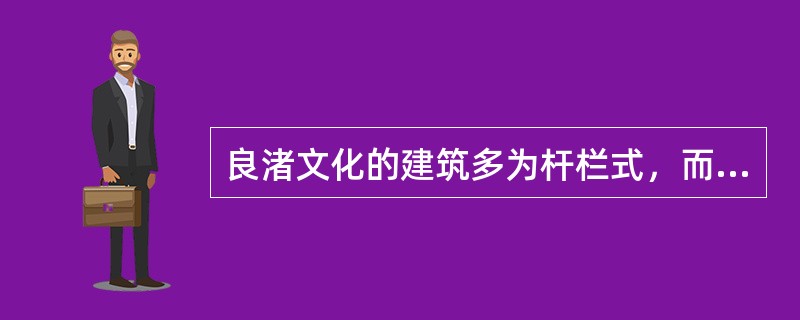 良渚文化的建筑多为杆栏式，而不是像半坡遗址的半地穴式。