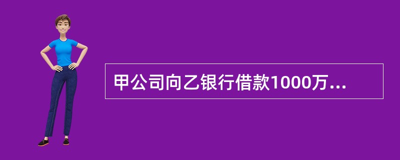 甲公司向乙银行借款1000万元,约定借期1年,年利率为6.8%。在借款合同尚未到