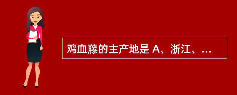 鸡血藤的主产地是 A、浙江、江西、福建 B、贵州、四川、西藏 C、河南、河北、山