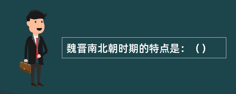 魏晋南北朝时期的特点是：（）