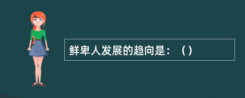 鲜卑人发展的趋向是：（）