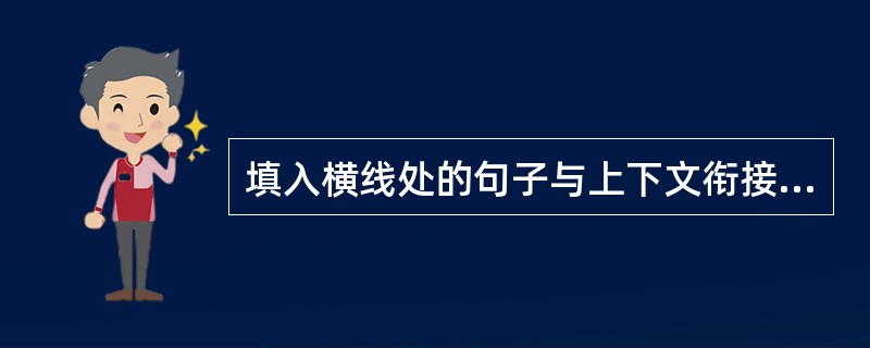 填入横线处的句子与上下文衔接最恰当的一项是( )蜿蜒曲折的沙底小河,顺着山脚涓涓