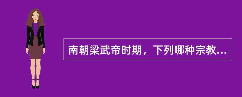 南朝梁武帝时期，下列哪种宗教非常盛行，发展鼎盛：（）