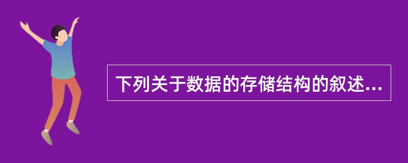 下列关于数据的存储结构的叙述中,正确的是( )。A)数据的存储结构是数据间关系的