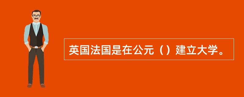 英国法国是在公元（）建立大学。