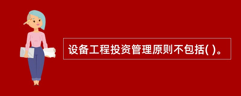 设备工程投资管理原则不包括( )。