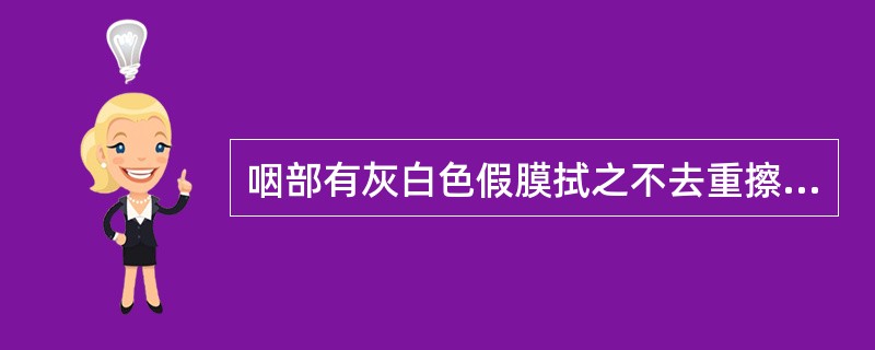 咽部有灰白色假膜拭之不去重擦出血很快复出者称为