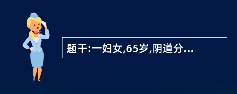 题干:一妇女,65岁,阴道分泌物增多5天,伴外阴瘙痒,来院就诊,妇科检查见阴道粘